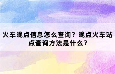火车晚点信息怎么查询？晚点火车站点查询方法是什么？