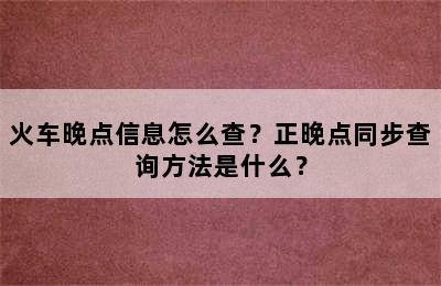 火车晚点信息怎么查？正晚点同步查询方法是什么？