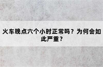 火车晚点六个小时正常吗？为何会如此严重？
