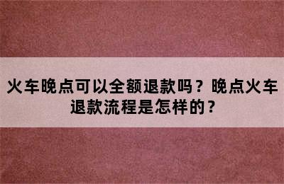 火车晚点可以全额退款吗？晚点火车退款流程是怎样的？
