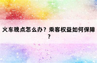 火车晚点怎么办？乘客权益如何保障？