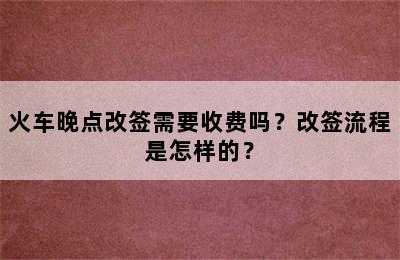 火车晚点改签需要收费吗？改签流程是怎样的？