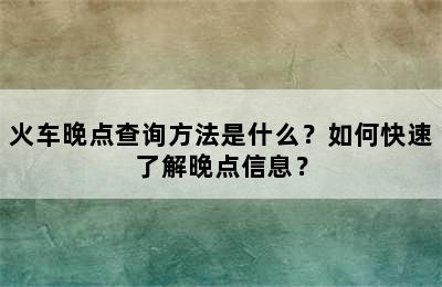 火车晚点查询方法是什么？如何快速了解晚点信息？
