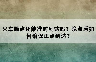 火车晚点还能准时到站吗？晚点后如何确保正点到达？