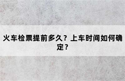 火车检票提前多久？上车时间如何确定？