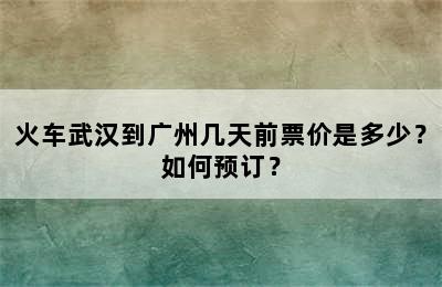 火车武汉到广州几天前票价是多少？如何预订？