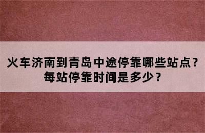 火车济南到青岛中途停靠哪些站点？每站停靠时间是多少？