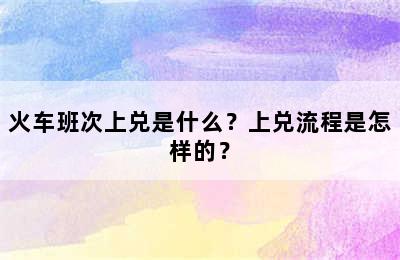火车班次上兑是什么？上兑流程是怎样的？