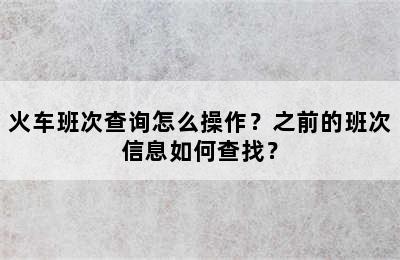 火车班次查询怎么操作？之前的班次信息如何查找？