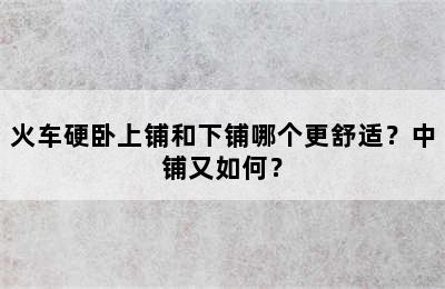 火车硬卧上铺和下铺哪个更舒适？中铺又如何？