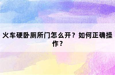 火车硬卧厕所门怎么开？如何正确操作？