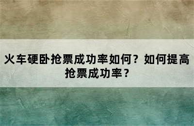 火车硬卧抢票成功率如何？如何提高抢票成功率？