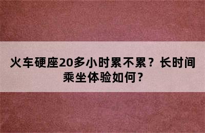 火车硬座20多小时累不累？长时间乘坐体验如何？