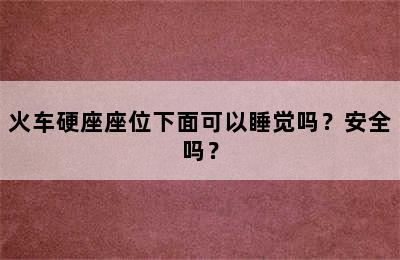 火车硬座座位下面可以睡觉吗？安全吗？