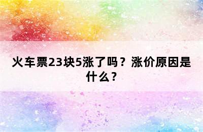 火车票23块5涨了吗？涨价原因是什么？