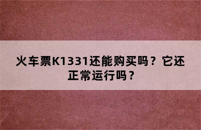 火车票K1331还能购买吗？它还正常运行吗？