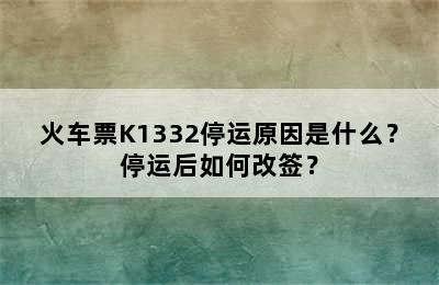 火车票K1332停运原因是什么？停运后如何改签？