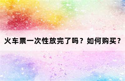 火车票一次性放完了吗？如何购买？