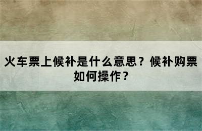 火车票上候补是什么意思？候补购票如何操作？