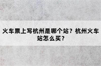 火车票上写杭州是哪个站？杭州火车站怎么买？