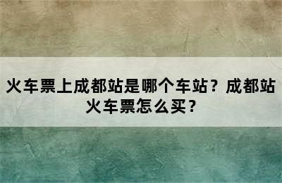 火车票上成都站是哪个车站？成都站火车票怎么买？