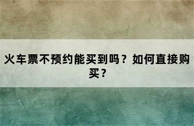 火车票不预约能买到吗？如何直接购买？