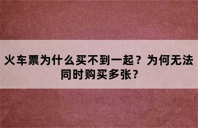火车票为什么买不到一起？为何无法同时购买多张？