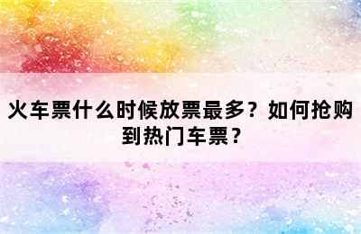 火车票什么时候放票最多？如何抢购到热门车票？