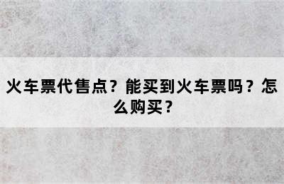 火车票代售点？能买到火车票吗？怎么购买？