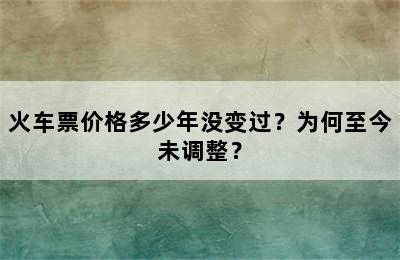 火车票价格多少年没变过？为何至今未调整？