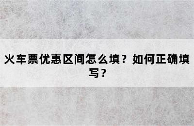 火车票优惠区间怎么填？如何正确填写？
