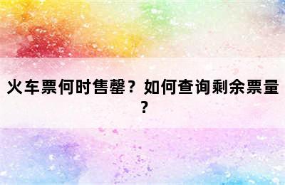 火车票何时售罄？如何查询剩余票量？
