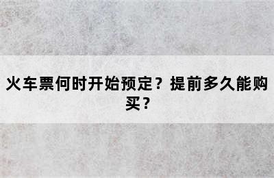 火车票何时开始预定？提前多久能购买？