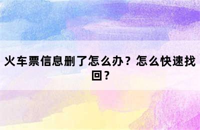 火车票信息删了怎么办？怎么快速找回？