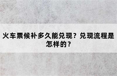 火车票候补多久能兑现？兑现流程是怎样的？
