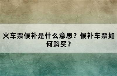 火车票候补是什么意思？候补车票如何购买？
