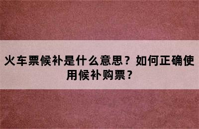 火车票候补是什么意思？如何正确使用候补购票？