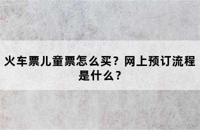 火车票儿童票怎么买？网上预订流程是什么？