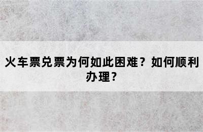 火车票兑票为何如此困难？如何顺利办理？