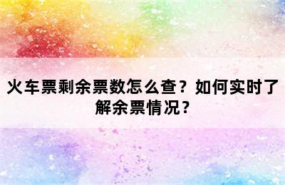 火车票剩余票数怎么查？如何实时了解余票情况？