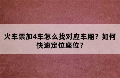 火车票加4车怎么找对应车厢？如何快速定位座位？