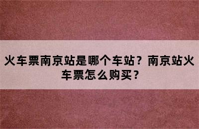 火车票南京站是哪个车站？南京站火车票怎么购买？