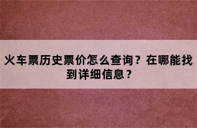 火车票历史票价怎么查询？在哪能找到详细信息？
