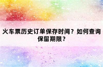 火车票历史订单保存时间？如何查询保留期限？