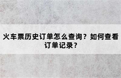 火车票历史订单怎么查询？如何查看订单记录？