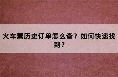 火车票历史订单怎么查？如何快速找到？