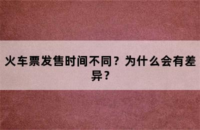 火车票发售时间不同？为什么会有差异？