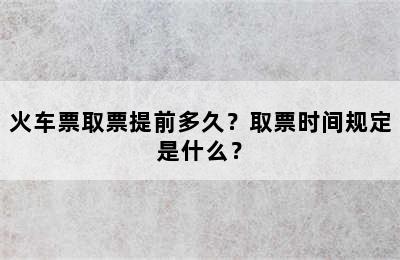 火车票取票提前多久？取票时间规定是什么？