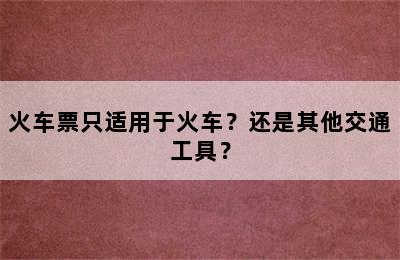 火车票只适用于火车？还是其他交通工具？