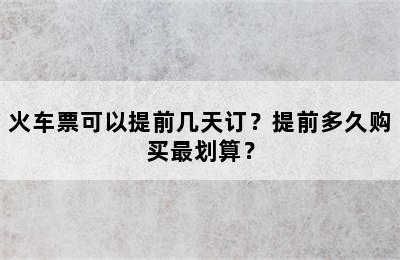 火车票可以提前几天订？提前多久购买最划算？
